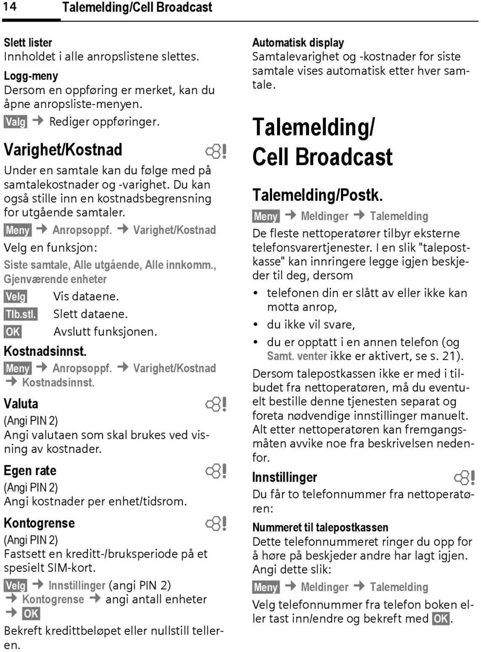 Varighet/Kostnad Velg en funksjon: Siste samtale, Alle utgående, Alle innkomm., Gjenværende enheter Velg Tl.stl. OK Vis dataene. Slett dataene. Avslutt funksjonen. Kostnadsinnst. Meny Anropsoppf.