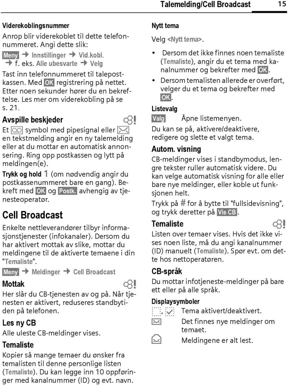 Avspille eskjeder Et \ symol med pipesignal eller ] en tekstmelding angir en ny talemelding eller at du mottar en automatisk annonsering. Ring opp postkassen og lytt på meldingen(e).