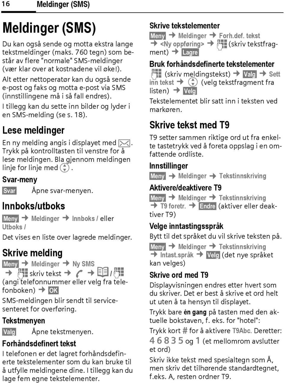 Bla gjennom meldingen linje for linje medg. Svar-meny Svar Åpne svar-menyen. Innoks/utoks Meny Meldinger Innoks / eller Utoks / Det vises en liste over lagrede meldinger.