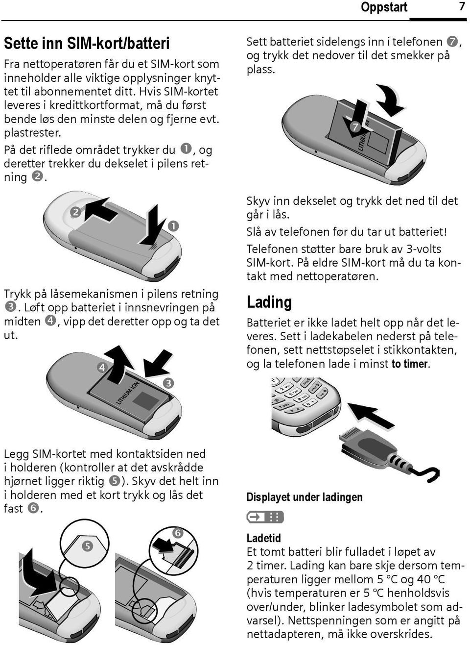 s Trykk på låsemekanismen i pilens retning. Løft opp atteriet i innsnevringen på midten, vipp det deretter opp og ta det ut.