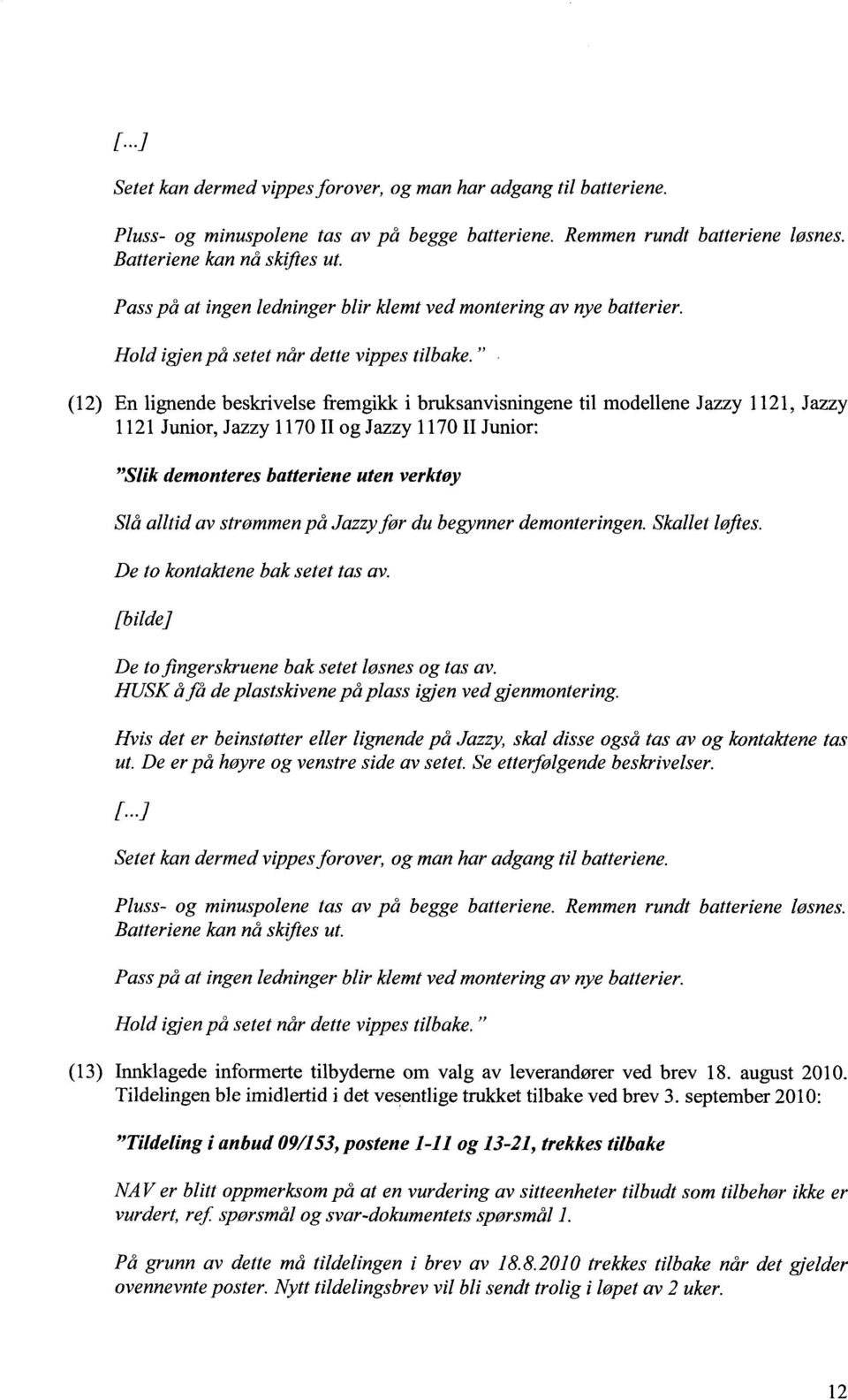 " (12) En lignende beskrivelse fremgikk i bruksanvisningene til modellene Jazzy 1121, Jazzy 1121 Junior, Jazzy 1170 II og Jazzy 1170 II Junior: "Slik demonteres batteriene uten verktøy Slå alltid av