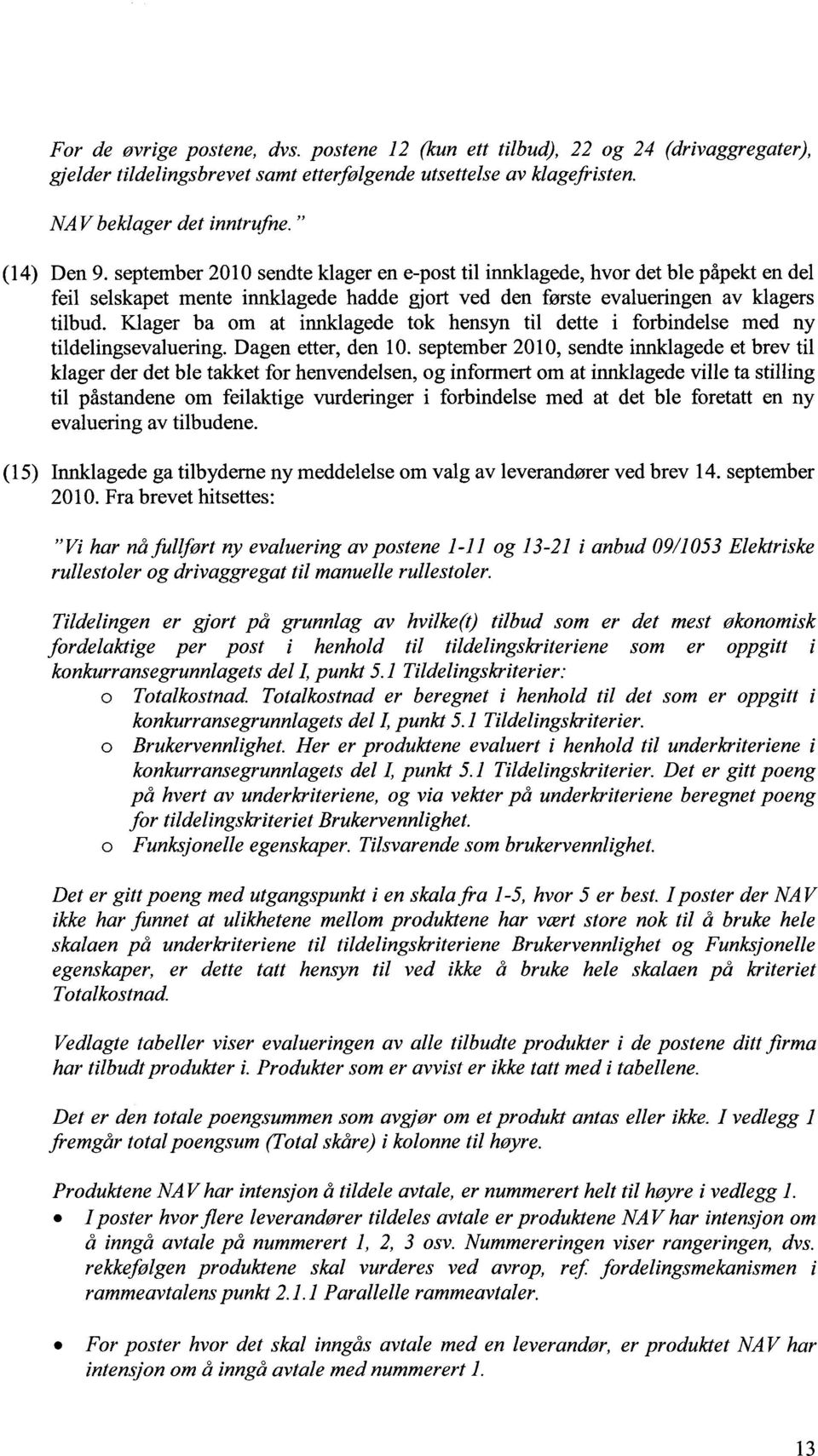 Klager ba om at innklagede tok hensyn til dette i forbindelse med ny tildelingsevaluering. Dagen etter, den 10.