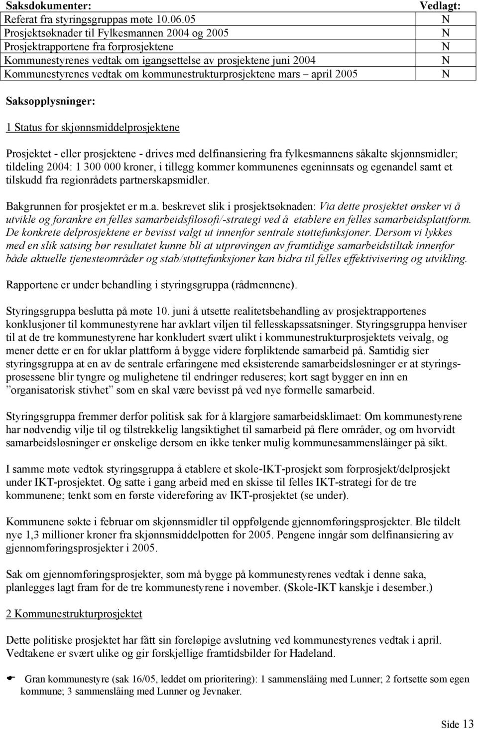 kommunestrukturprosjektene mars april 2005 Vedlagt: N N N N N Saksopplysninger: 1 Status for skjønnsmiddelprosjektene Prosjektet - eller prosjektene - drives med delfinansiering fra fylkesmannens