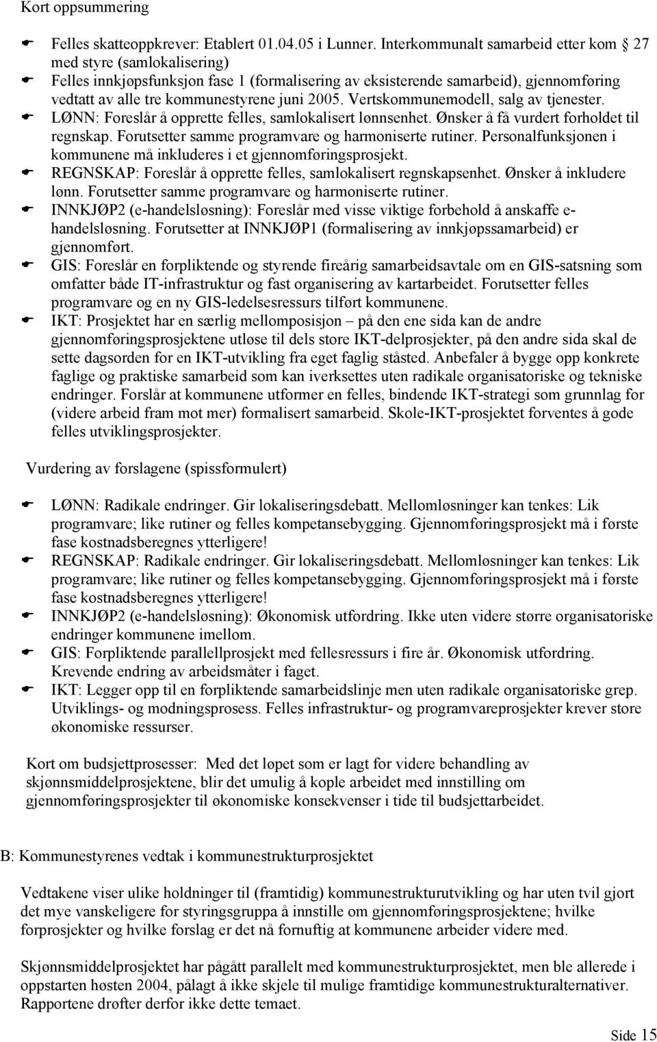 Vertskommunemodell, salg av tjenester. LØNN: Foreslår å opprette felles, samlokalisert lønnsenhet. Ønsker å få vurdert forholdet til regnskap. Forutsetter samme programvare og harmoniserte rutiner.