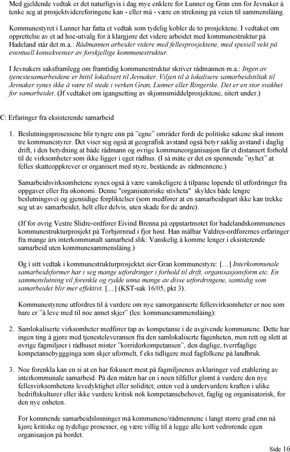 I vedtaket om opprettelse av et ad hoc-utvalg for å klargjøre det videre arbeidet med kommunestruktur på Hadeland står det m.a.: Rådmannen arbeider videre med fellesprosjektene, med spesiell vekt på eventuell konsekvenser av forskjellige kommunestruktur.