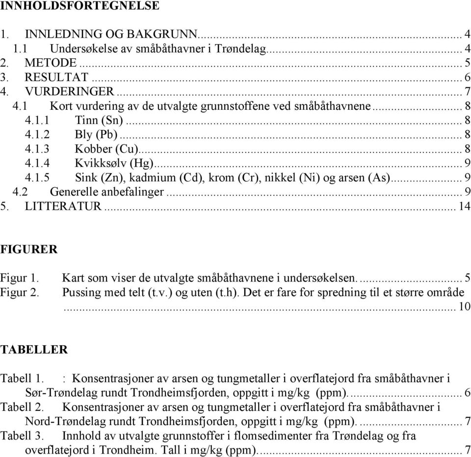 .. 9 4.2 Generelle anbefalinger... 9 5. LITTERATUR... 14 FIGURER Figur 1. Kart som viser de utvalgte småbåthavnene i undersøkelsen... 5 Figur 2. Pussing med telt (t.v.) og uten (t.h).