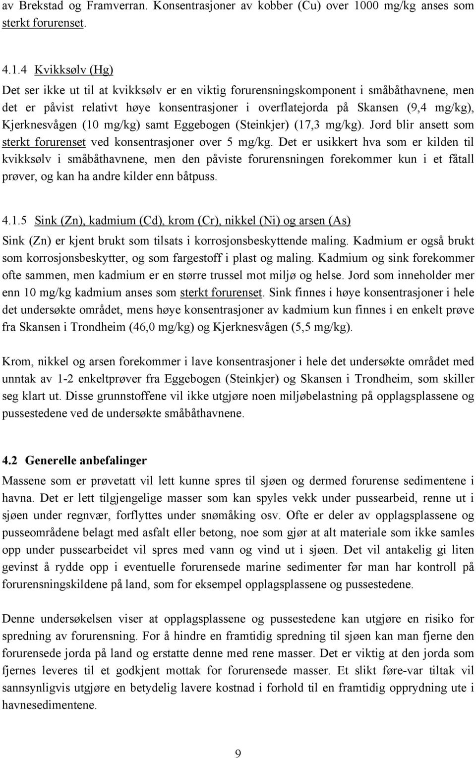 4 Kvikksølv (Hg) Det ser ikke ut til at kvikksølv er en viktig forurensningskomponent i småbåthavnene, men det er påvist relativt høye konsentrasjoner i overflatejorda på Skansen (9,4 mg/kg),