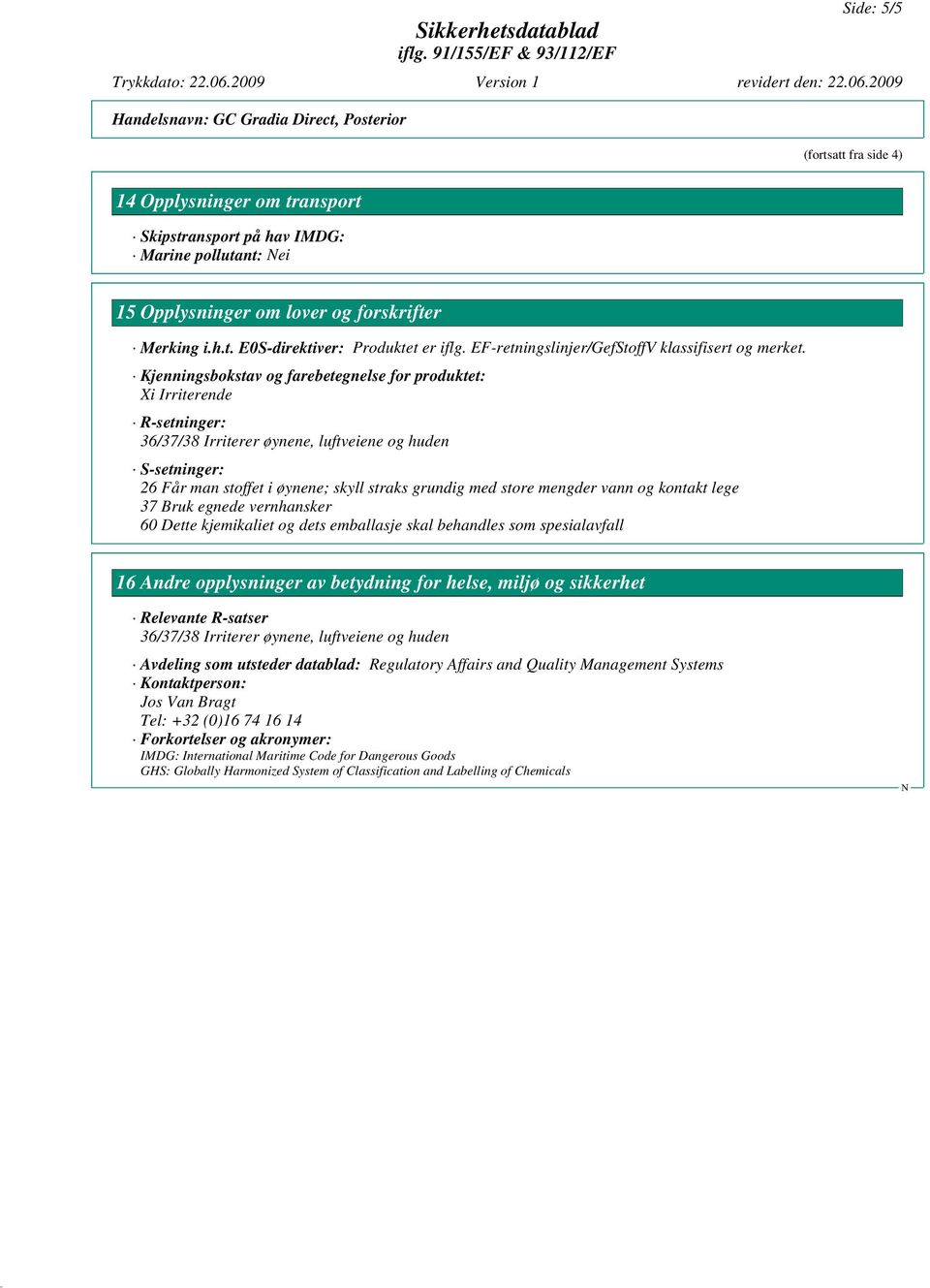 Kjenningsbokstav og farebetegnelse for produktet: Xi Irriterende R-setninger: 36/37/38 Irriterer øynene, luftveiene og huden S-setninger: 26 Får man stoffet i øynene; skyll straks grundig med store