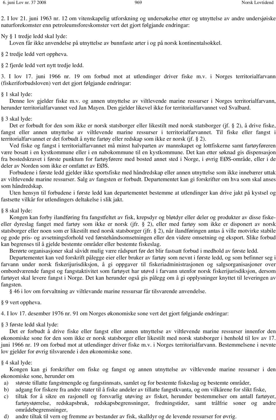 Loven får ikke anvendelse på utnyttelse av bunnfaste arter i og på norsk kontinentalsokkel. 2 tredje ledd vert oppheva. 2 fjerde ledd vert nytt tredje ledd. 3. lov 17. juni 1966 nr.