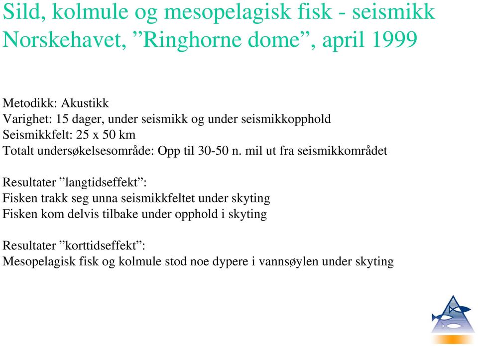 mil ut fra seismikkområdet Resultater langtidseffekt : Fisken trakk seg unna seismikkfeltet under skyting Fisken kom