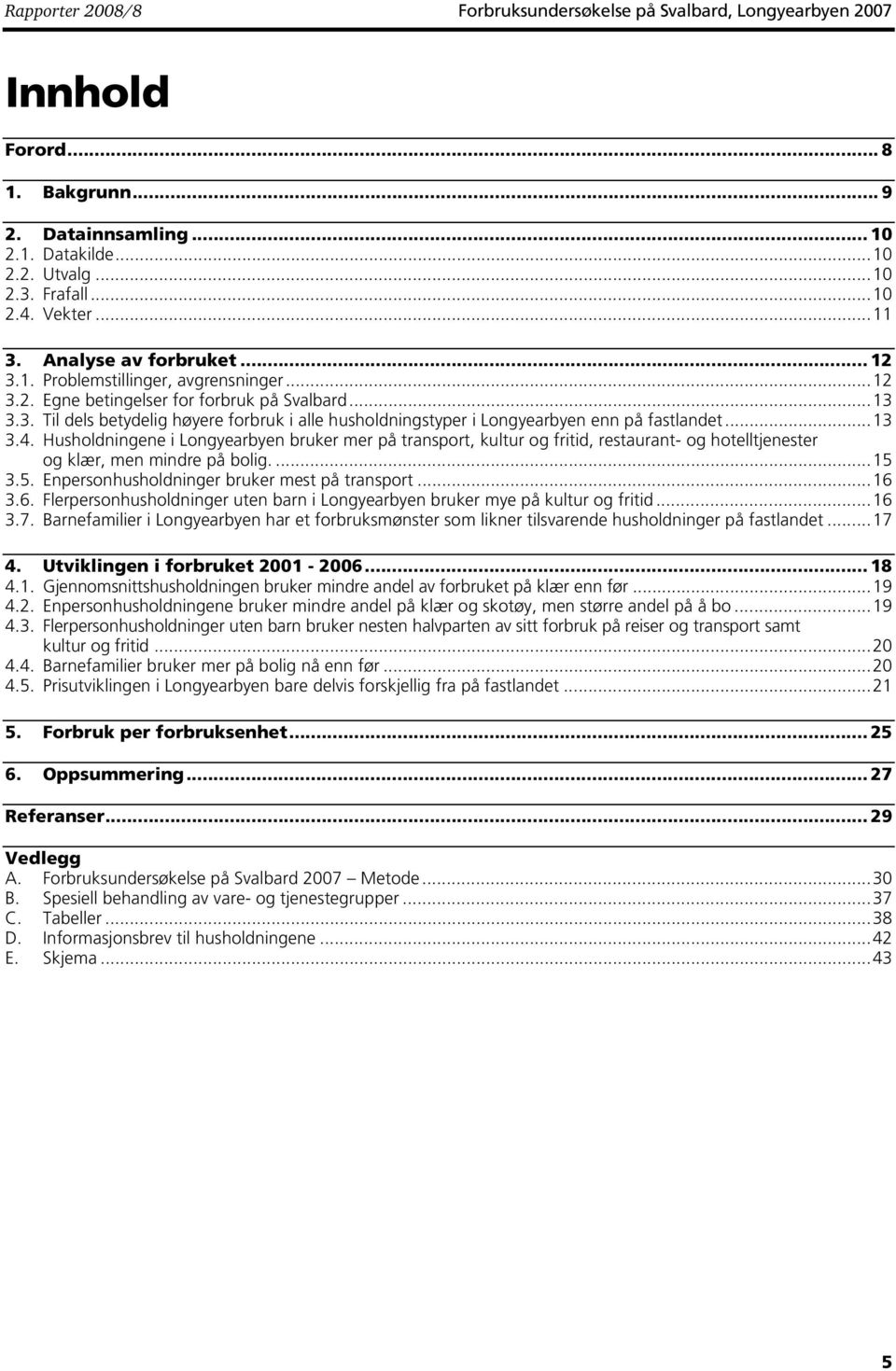 ..13 3.4. Husholdningene i Longyearbyen bruker mer på transport, kultur og fritid, restaurant- og hotelltjenester og klær, men mindre på bolig....15 3.5. Enpersonhusholdninger bruker mest på transport.