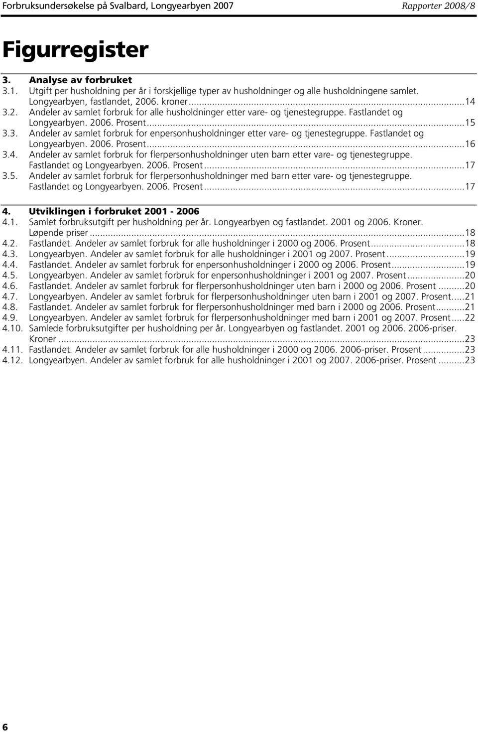 06. kroner...14 3.2. Andeler av samlet forbruk for alle husholdninger etter vare- og tjenestegruppe. Fastlandet og Longyearbyen. 2006. Prosent...15 3.3. Andeler av samlet forbruk for enpersonhusholdninger etter vare- og tjenestegruppe.