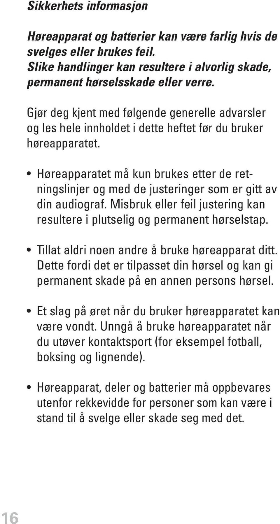 Høreapparatet må kun brukes etter de retningslinjer og med de justeringer som er gitt av din audiograf. Misbruk eller feil justering kan resultere i plutselig og permanent hørselstap.