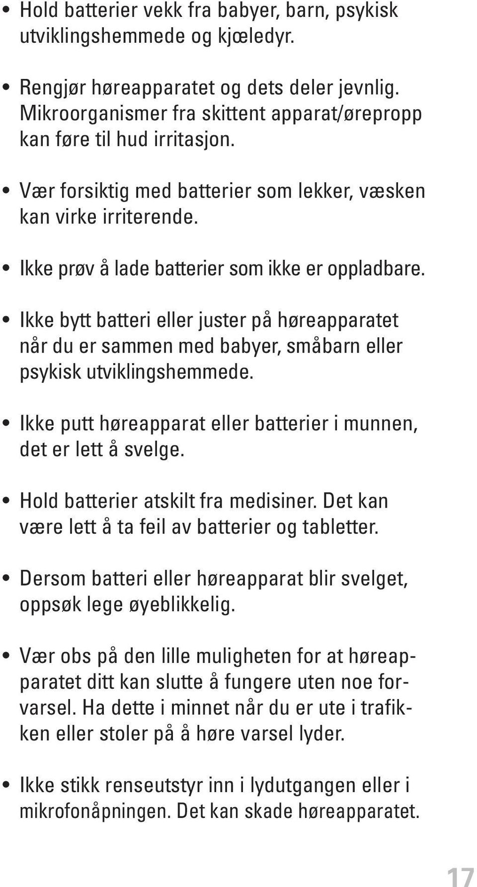 Ikke bytt batteri eller juster på høreapparatet når du er sammen med babyer, småbarn eller psykisk utviklingshemmede. Ikke putt høreapparat eller batterier i munnen, det er lett å svelge.