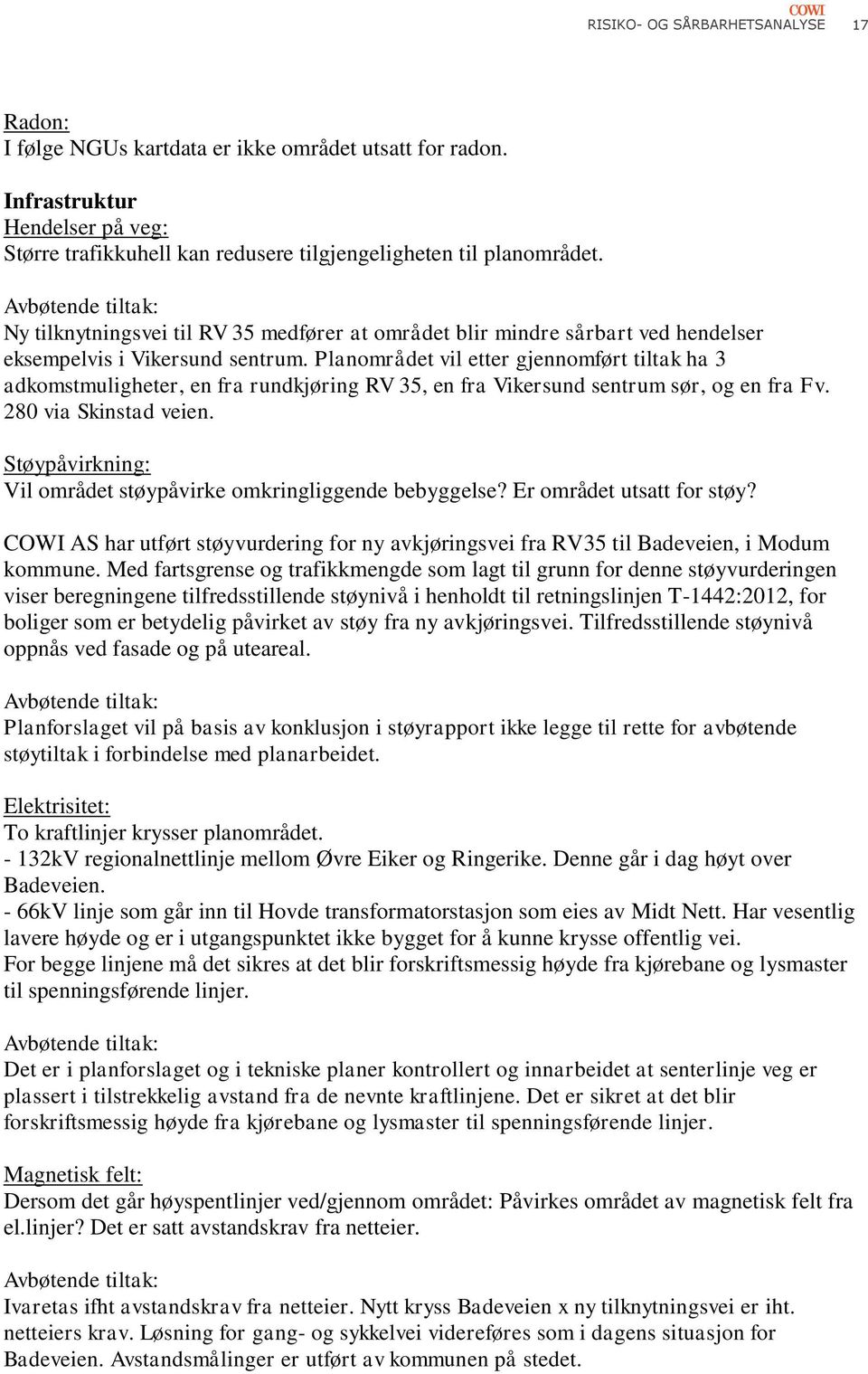 Planområdet vil etter gjennomført tiltak ha 3 adkomstmuligheter, en fra rundkjøring RV 35, en fra Vikersund sentrum sør, og en fra Fv. 280 via Skinstad veien.