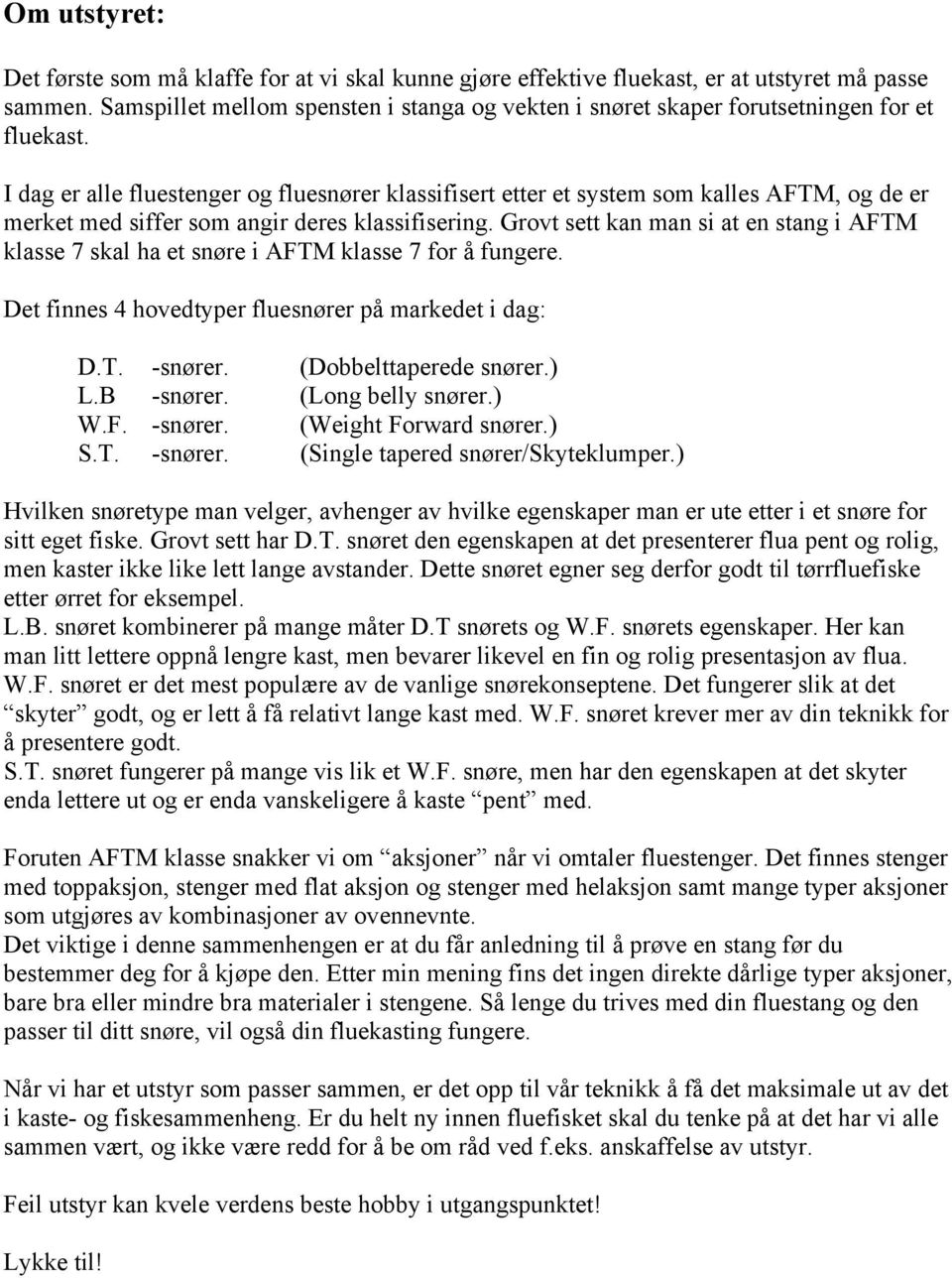 I dag er alle fluestenger og fluesnører klassifisert etter et system som kalles AFTM, og de er merket med siffer som angir deres klassifisering.