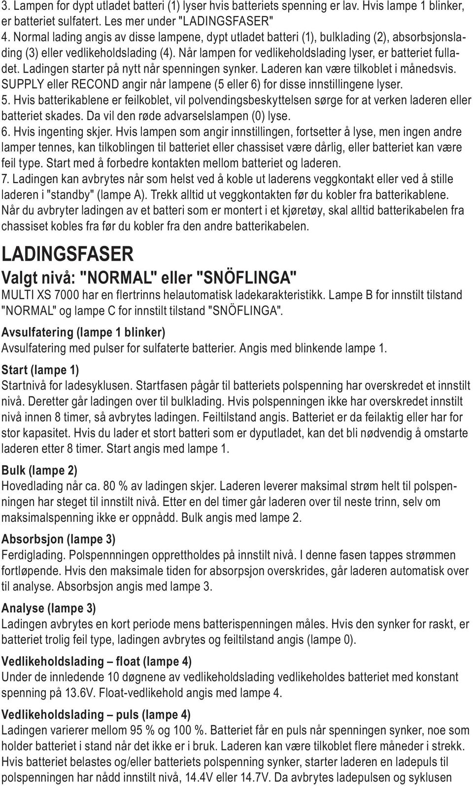 Ladingen starter på nytt når spenningen synker. Laderen kan være tilkoblet i månedsvis. SUPPLY eller RECOND angir når lampene (5 eller 6) for disse innstillingene lyser. 5.