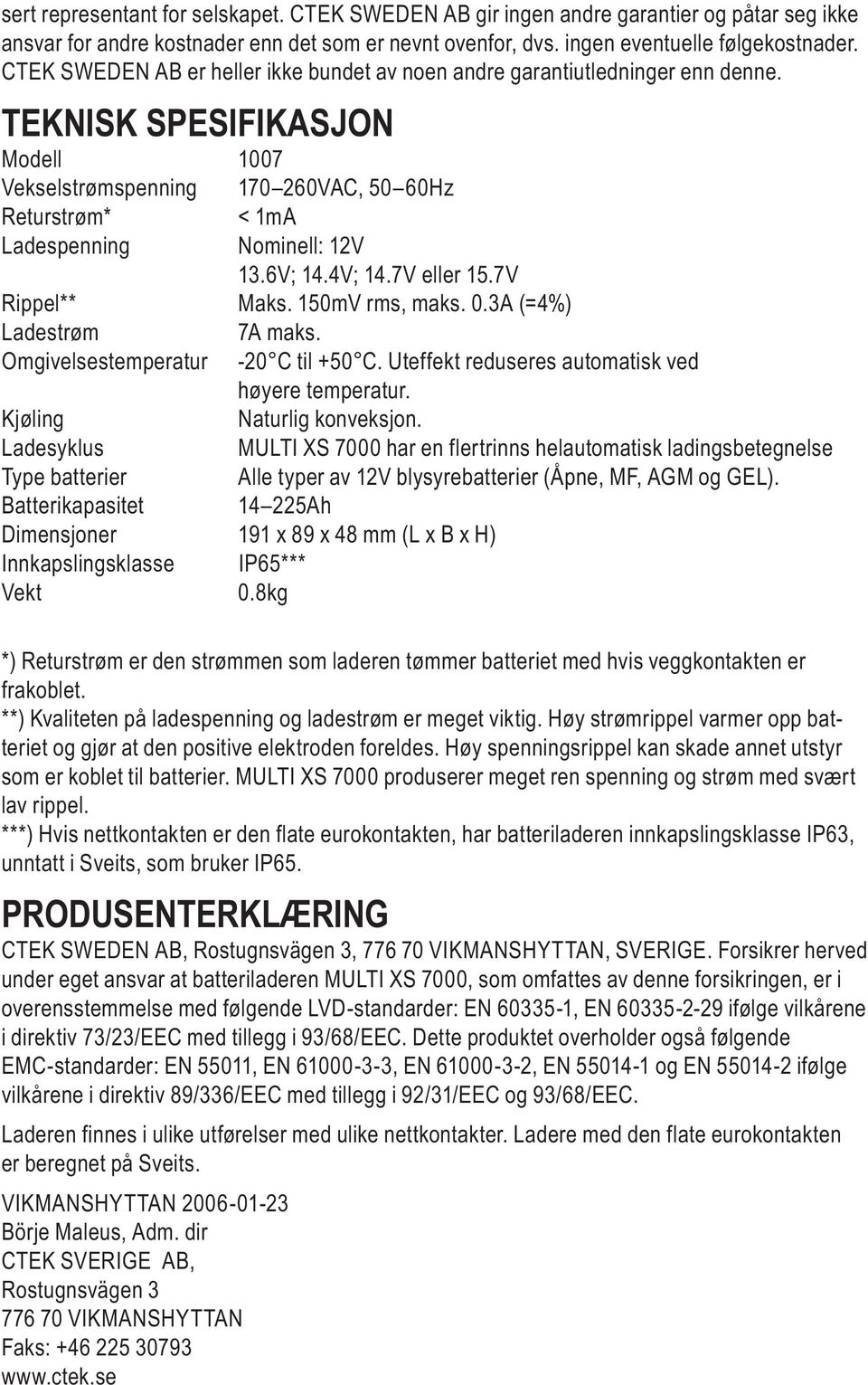 TEKNISK SPESIFIKASJON Modell 1007 Vekselstrømspenning 170 260VAC, 50 60Hz Returstrøm* < 1mA Ladespenning Nominell: 12V 13.6V; 14.4V; 14.7V eller 15.7V Rippel** Maks. 150mV rms, maks. 0.