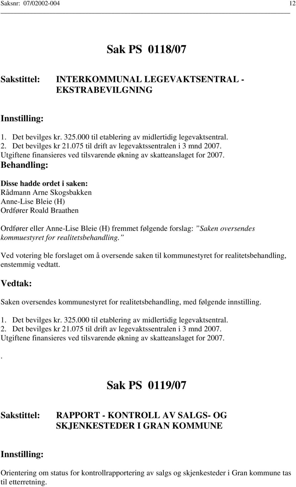 Rådmann Arne Skogsbakken Ordfører Roald Braathen Ordfører eller fremmet følgende forslag: Saken oversendes kommuestyret for realitetsbehandling.