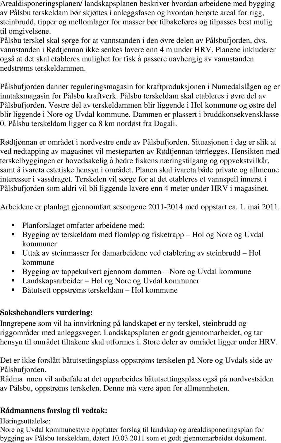 vannstanden i Rødtjennan ikke senkes lavere enn 4 m under HRV. Planene inkluderer også at det skal etableres mulighet for fisk å passere uavhengig av vannstanden nedstrøms terskeldammen.