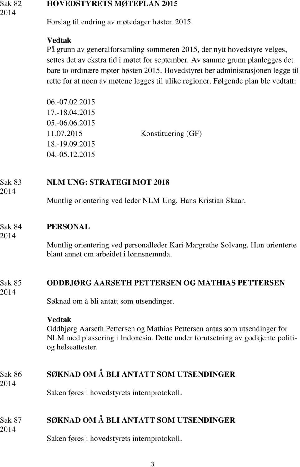 02.2015 17.-18.04.2015 05.-06.06.2015 11.07.2015 Konstituering (GF) 18.-19.09.2015 04.-05.12.2015 Sak 83 NLM UNG: STRATEGI MOT 2018 Muntlig orientering ved leder NLM Ung, Hans Kristian Skaar.