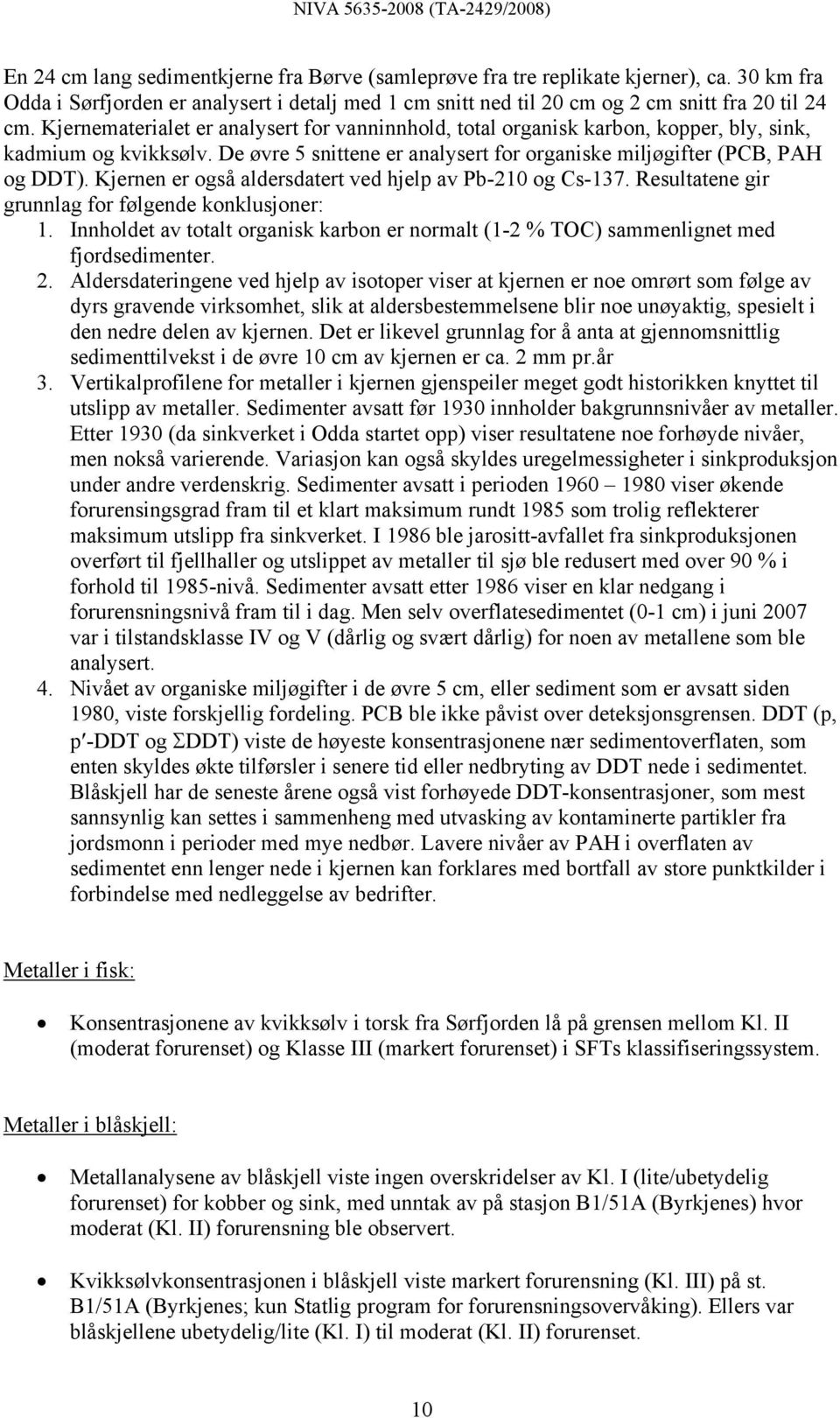 Kjernen er også aldersdatert ved hjelp av Pb-210 og Cs-137. Resultatene gir grunnlag for følgende konklusjoner: 1.