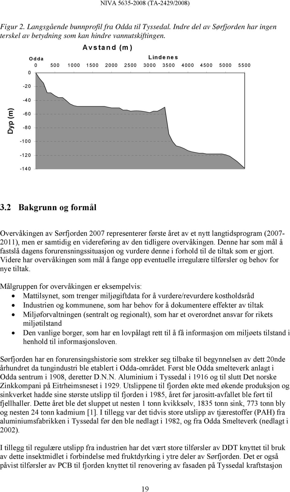 2 Bakgrunn og formål Overvåkingen av Sørfjorden representerer første året av et nytt langtidsprogram (- 2011), men er samtidig en videreføring av den tidligere overvåkingen.