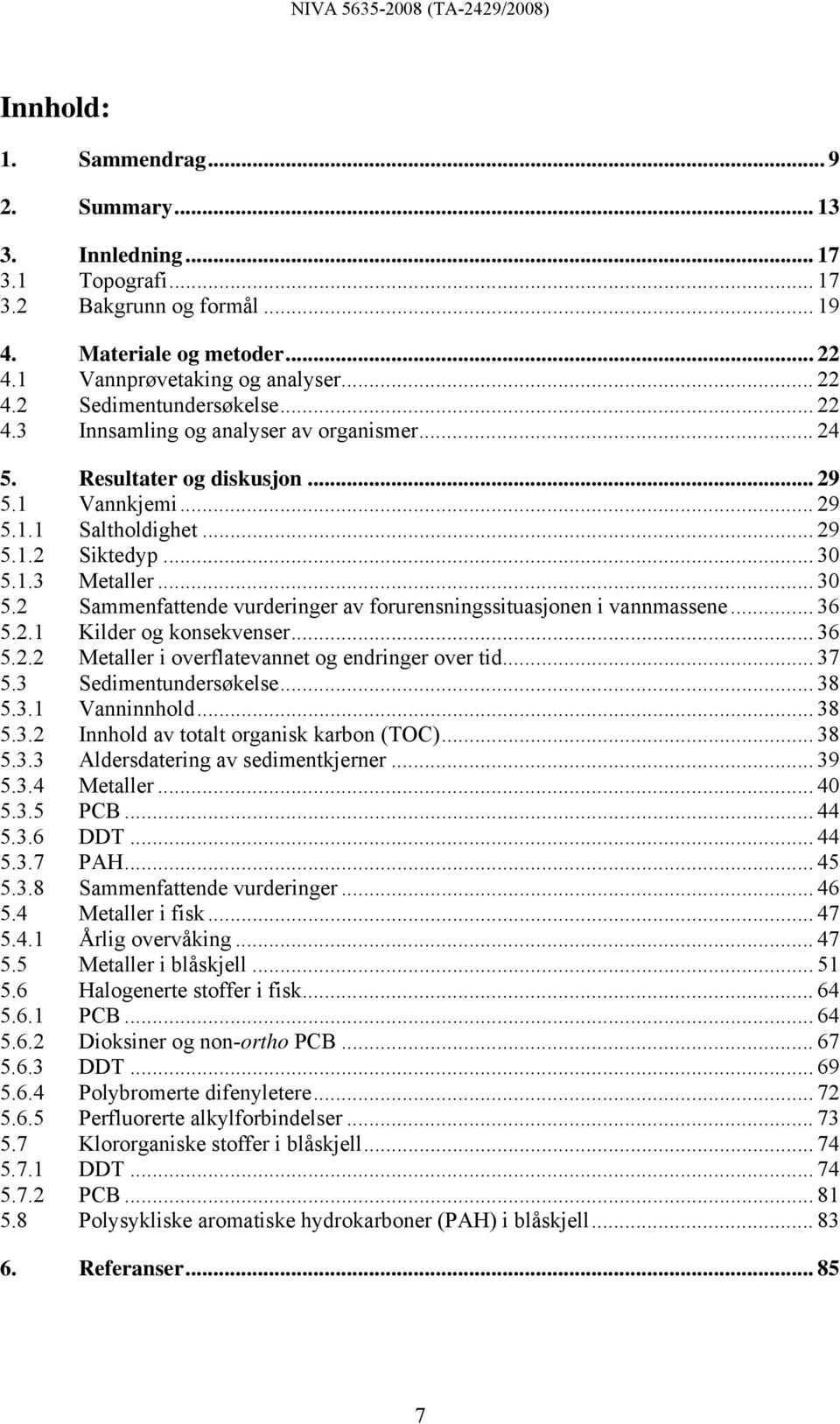 1.3 Metaller... 30 5.2 Sammenfattende vurderinger av forurensningssituasjonen i vannmassene... 36 5.2.1 Kilder og konsekvenser... 36 5.2.2 Metaller i overflatevannet og endringer over tid... 37 5.