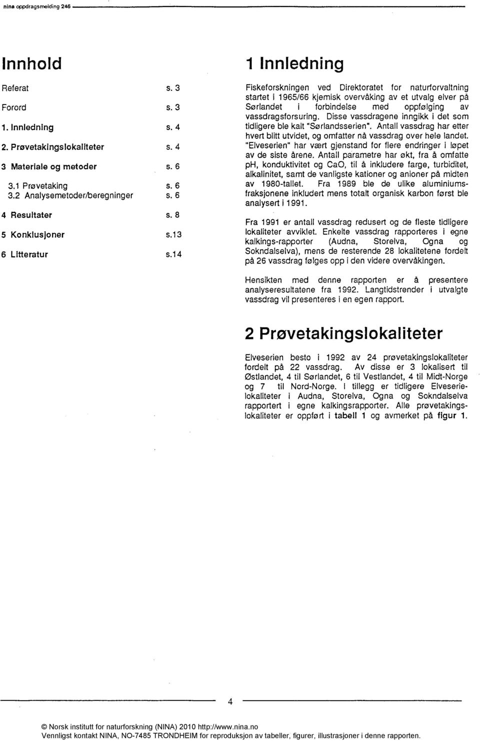 14 1 Innledning Fiskeforskningen ved Direktoratet for naturforvaltning startet i 1965/66 kjemisk overvåking av et utvalg elver på Sørlandet i forbindelse med oppfølging av vassdragsforsuring.