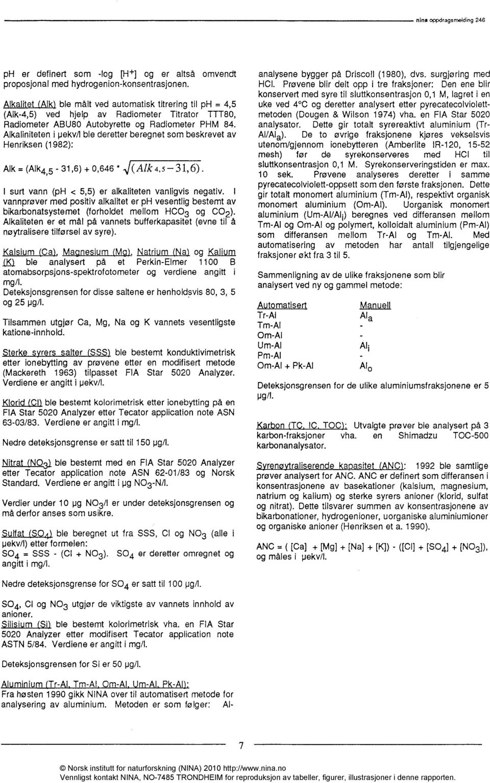 Alkaliniteten i pekv/1 ble deretter beregnet som beskrevet av Henriksen (1982): Alk = (A1k4,5-31,6) + 0,646 * (Alk 4, 5 31,6). I surt vann (ph < 5,5) er alkaliteten vanligvis negativ.