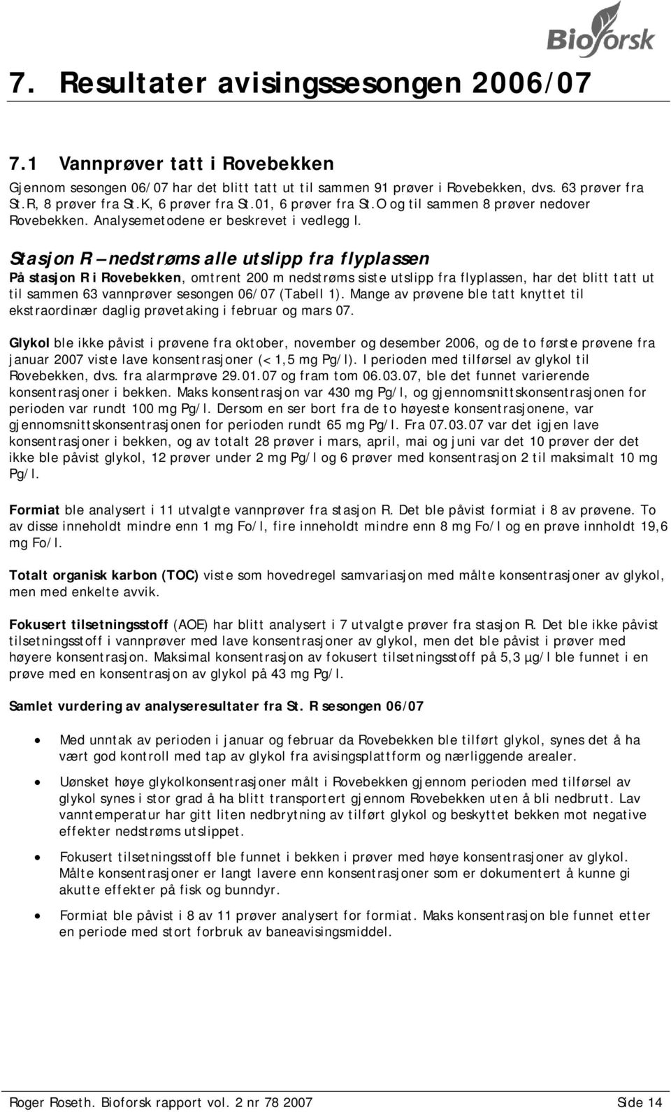 Stasjon R nedstrøms alle utslipp fra flyplassen På stasjon R i Rovebekken, omtrent 200 m nedstrøms siste utslipp fra flyplassen, har det blitt tatt ut til sammen 63 vannprøver sesongen 06/07 (Tabell