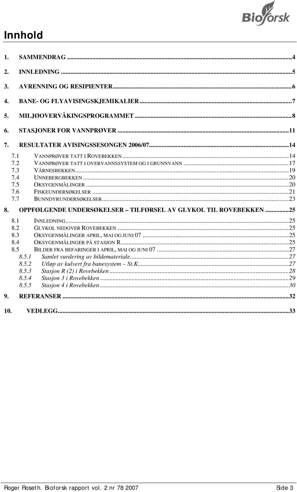 5 OKSYGENMÅLINGER...20 7.6 FISKEUNDERSØKELSER...21 7.7 BUNNDYRUNDERSØKELSER...23 8. OPPFØLGENDE UNDERSØKELSER TILFØRSEL AV GLYKOL TIL ROVEBEKKEN...25 8.1 INNLEDNING...25 8.2 GLYKOL NEDOVER ROVEBEKKEN.