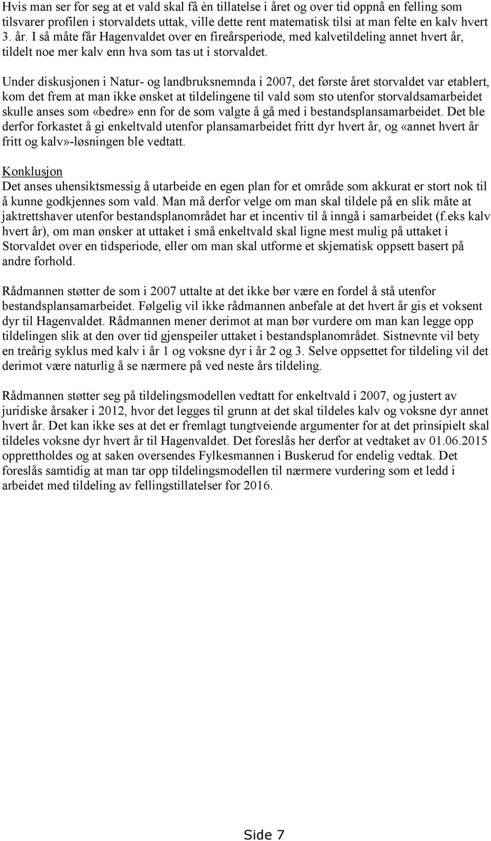 Under diskusjonen i Natur- og landbruksnemnda i 2007, det første året storvaldet var etablert, kom det frem at man ikke ønsket at tildelingene til vald som sto utenfor storvaldsamarbeidet skulle