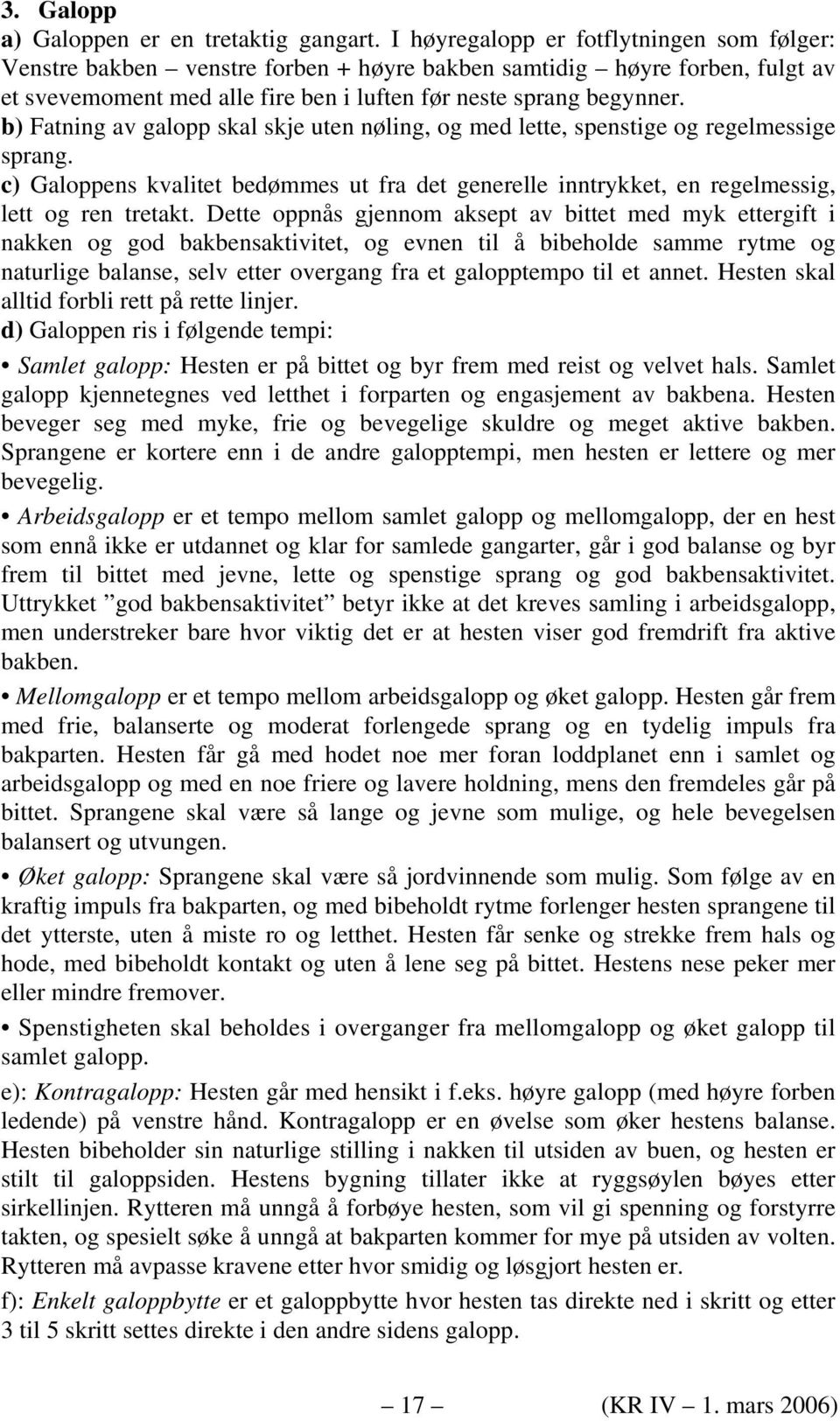 b) Fatning av galopp skal skje uten nøling, og med lette, spenstige og regelmessige sprang. c) Galoppens kvalitet bedømmes ut fra det generelle inntrykket, en regelmessig, lett og ren tretakt.