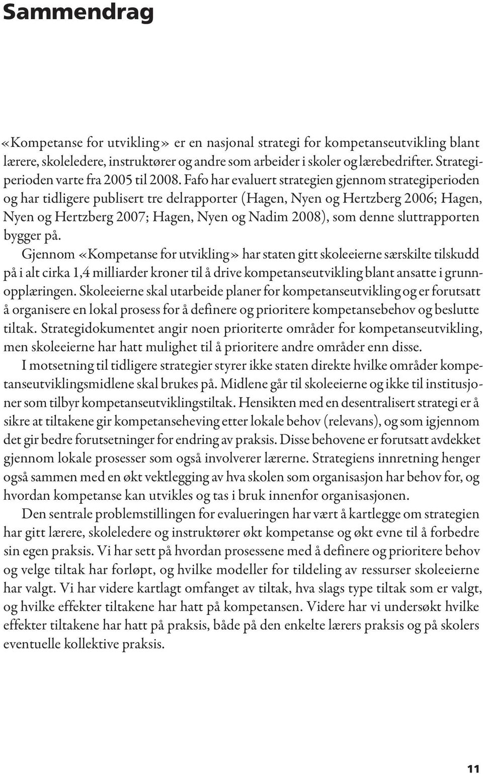 Fafo har evaluert strategien gjennom strategiperioden og har tidligere publisert tre delrapporter (Hagen, Nyen og Hertzberg 2006; Hagen, Nyen og Hertzberg 2007; Hagen, Nyen og Nadim 2008), som denne