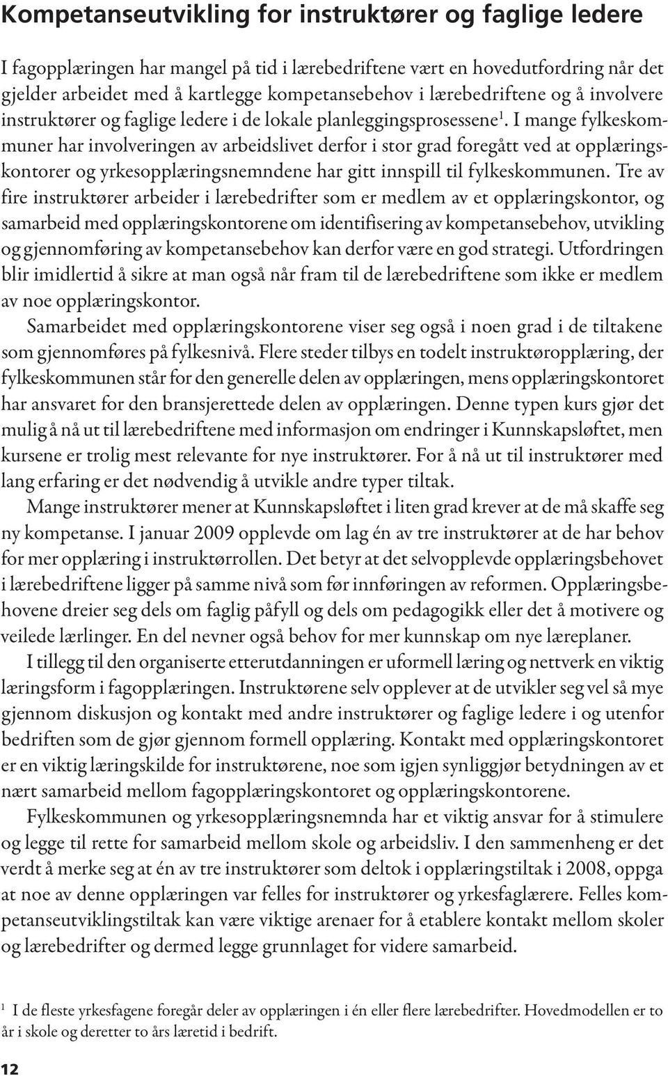 I mange fylkeskommuner har involveringen av arbeidslivet derfor i stor grad foregått ved at opplæringskontorer og yrkesopplæringsnemndene har gitt innspill til fylkeskommunen.