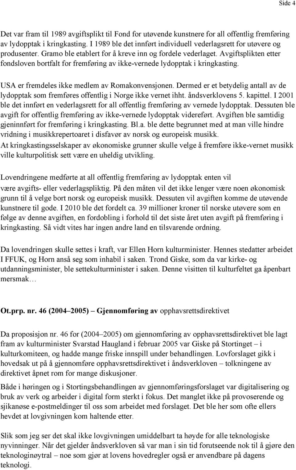 Avgiftsplikten etter fondsloven bortfalt for fremføring av ikke-vernede lydopptak i kringkasting. USA er fremdeles ikke medlem av Romakonvensjonen.