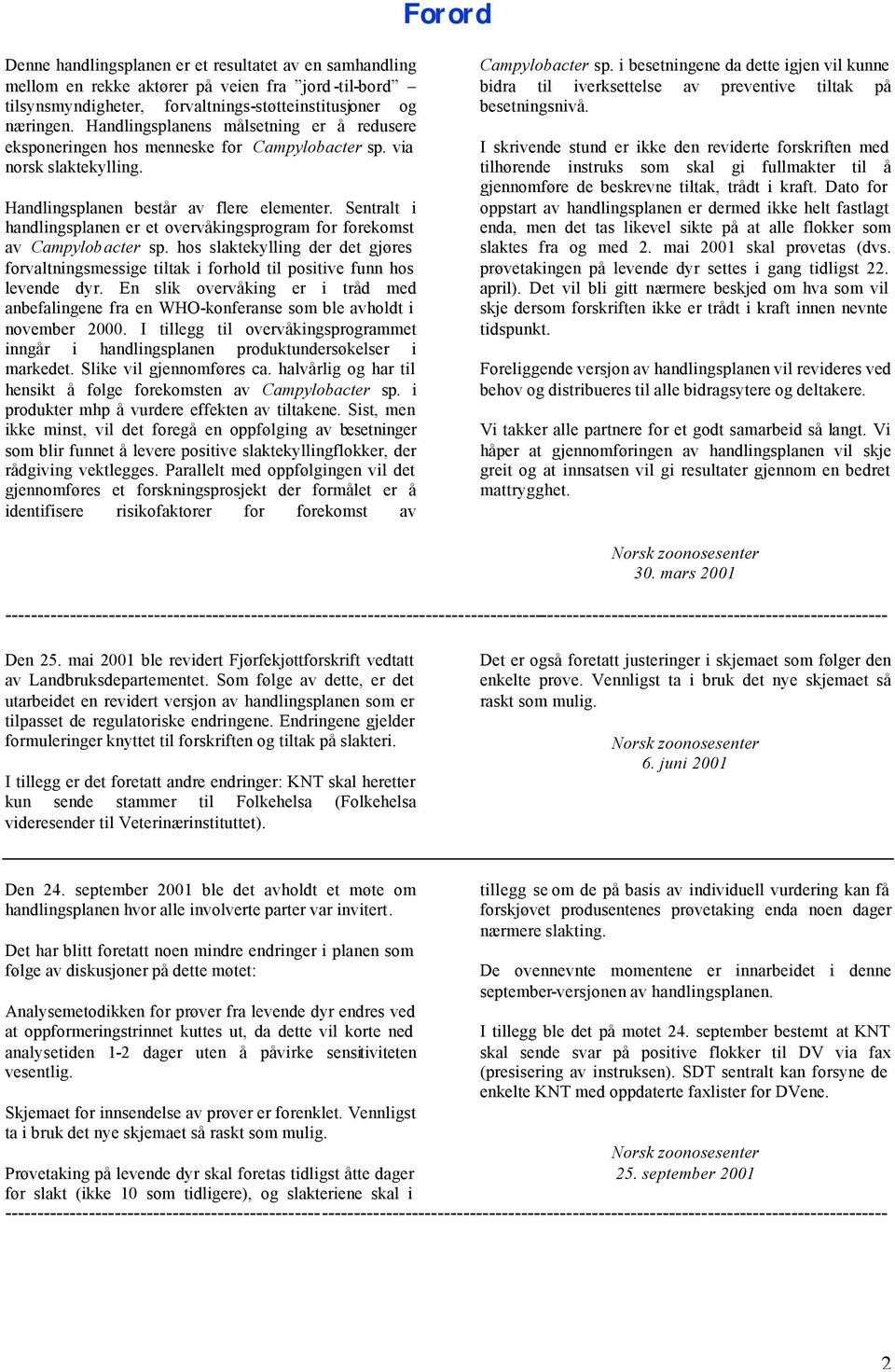 Sentralt i handlingsplanen er et overvåkingsprogram for forekomst av Campylobacter sp. hos slaktekylling der det gjøres forvaltningsmessige tiltak i forhold til positive funn hos levende dyr.