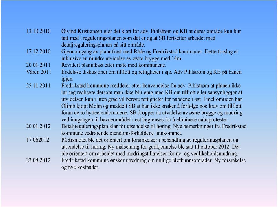 2010 Gjennomgang av planutkast med Råde og Fredrikstad kommuner. Dette forslag er inklusive en mindre utvidelse av østre brygge med 14m. 20.01.2011 Revidert planutkast etter møte med kommunene.