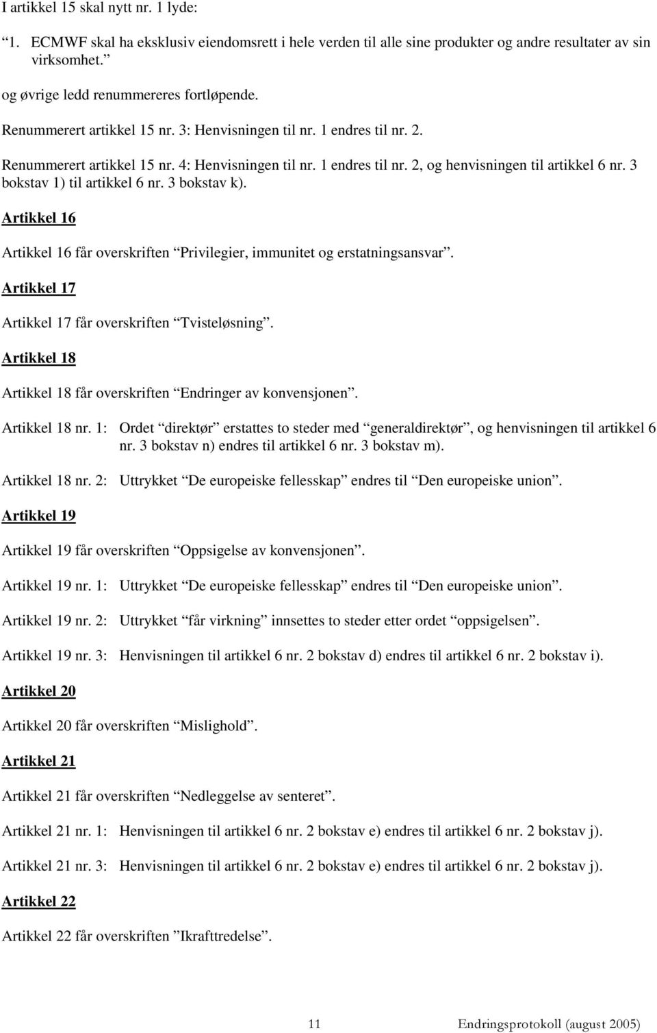 3 bokstav 1) til artikkel 6 nr. 3 bokstav k). Artikkel 16 Artikkel 16 får overskriften Privilegier, immunitet og erstatningsansvar. Artikkel 17 Artikkel 17 får overskriften Tvisteløsning.