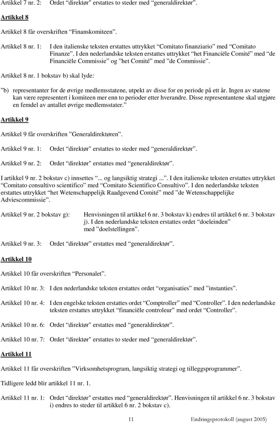 I den nederlandske teksten erstattes uttrykket het Financiële Comité med de Financiële Commissie og het Comité med de Commissie. Artikkel 8 nr.