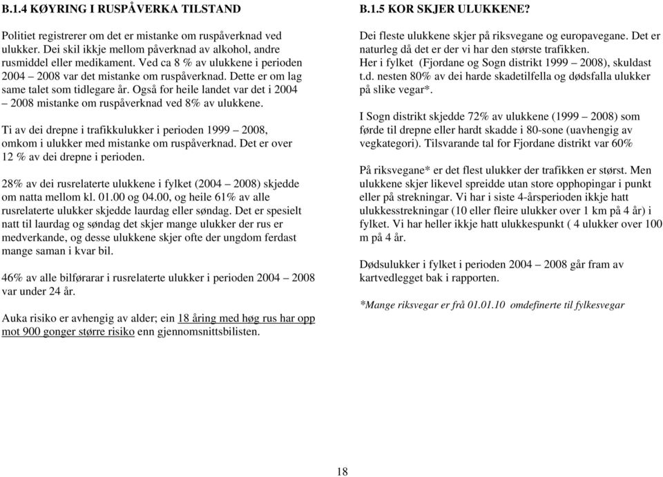 Også for heile landet var det i 2004 2008 mistanke om ruspåverknad ved 8% av ulukkene. Ti av dei drepne i trafikkulukker i perioden 1999 2008, omkom i ulukker med mistanke om ruspåverknad.