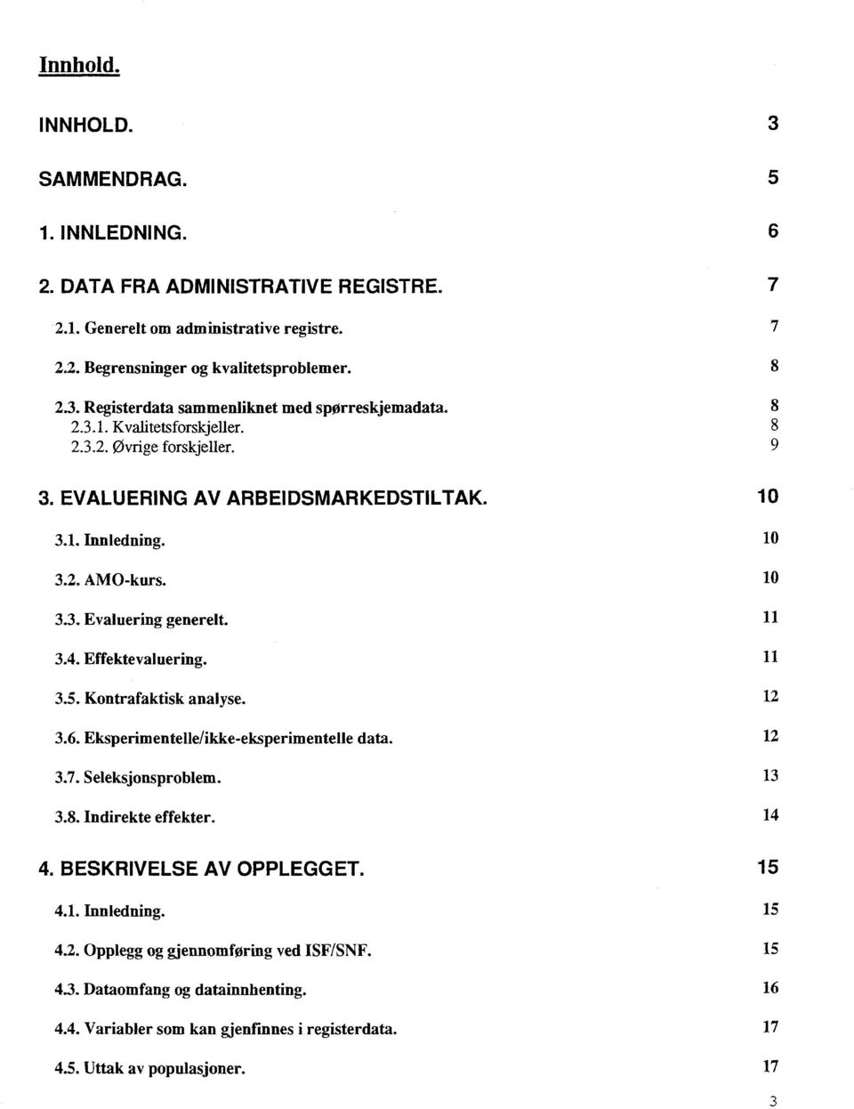 11 3.5. Kontrafaktisk analyse. 12 3.6. Eksperimentelle/ikke -eksperimentelle data. 12 3.7. Seleksjonsproblem. 13 3.8. Indirekte effekter. 14 4. BESKRIVELSE AV OPPLEGGET. 15 4.1. Innledning. 15 4.2. Opplegg og gjennomføring ved ISFSNF.