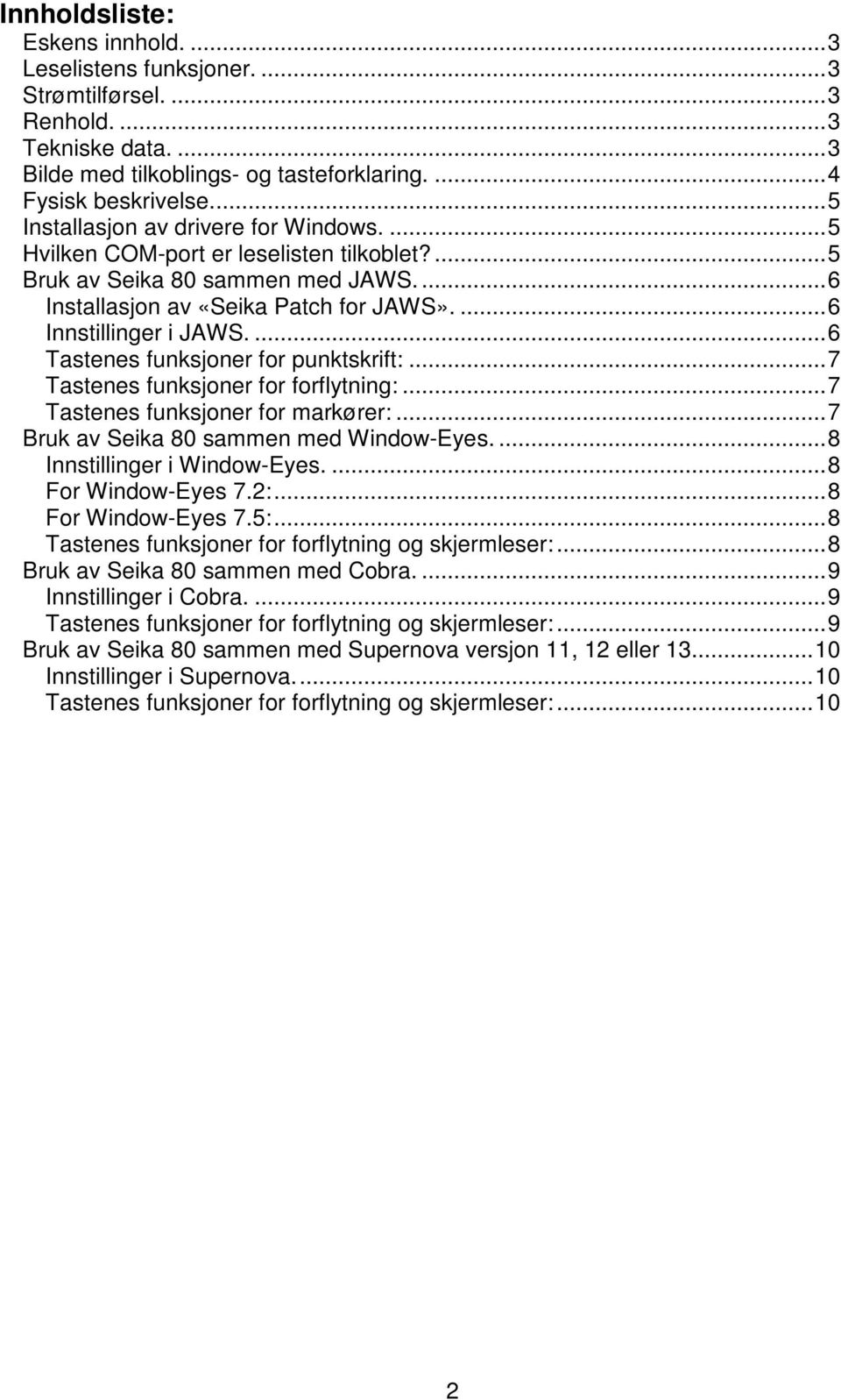 ... 6 Tastenes funksjoner for punktskrift:... 7 Tastenes funksjoner for forflytning:... 7 Tastenes funksjoner for markører:... 7 Bruk av Seika 80 sammen med Window-Eyes.... 8 Innstillinger i Window-Eyes.