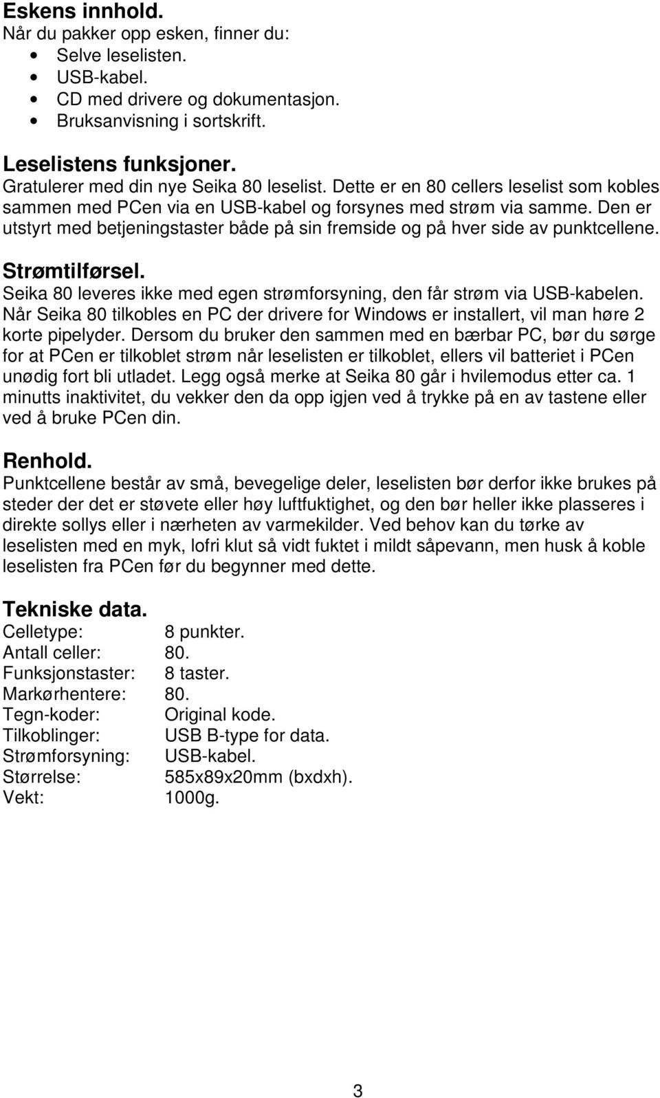 Den er utstyrt med betjeningstaster både på sin fremside og på hver side av punktcellene. Strømtilførsel. Seika 80 leveres ikke med egen strømforsyning, den får strøm via USB-kabelen.