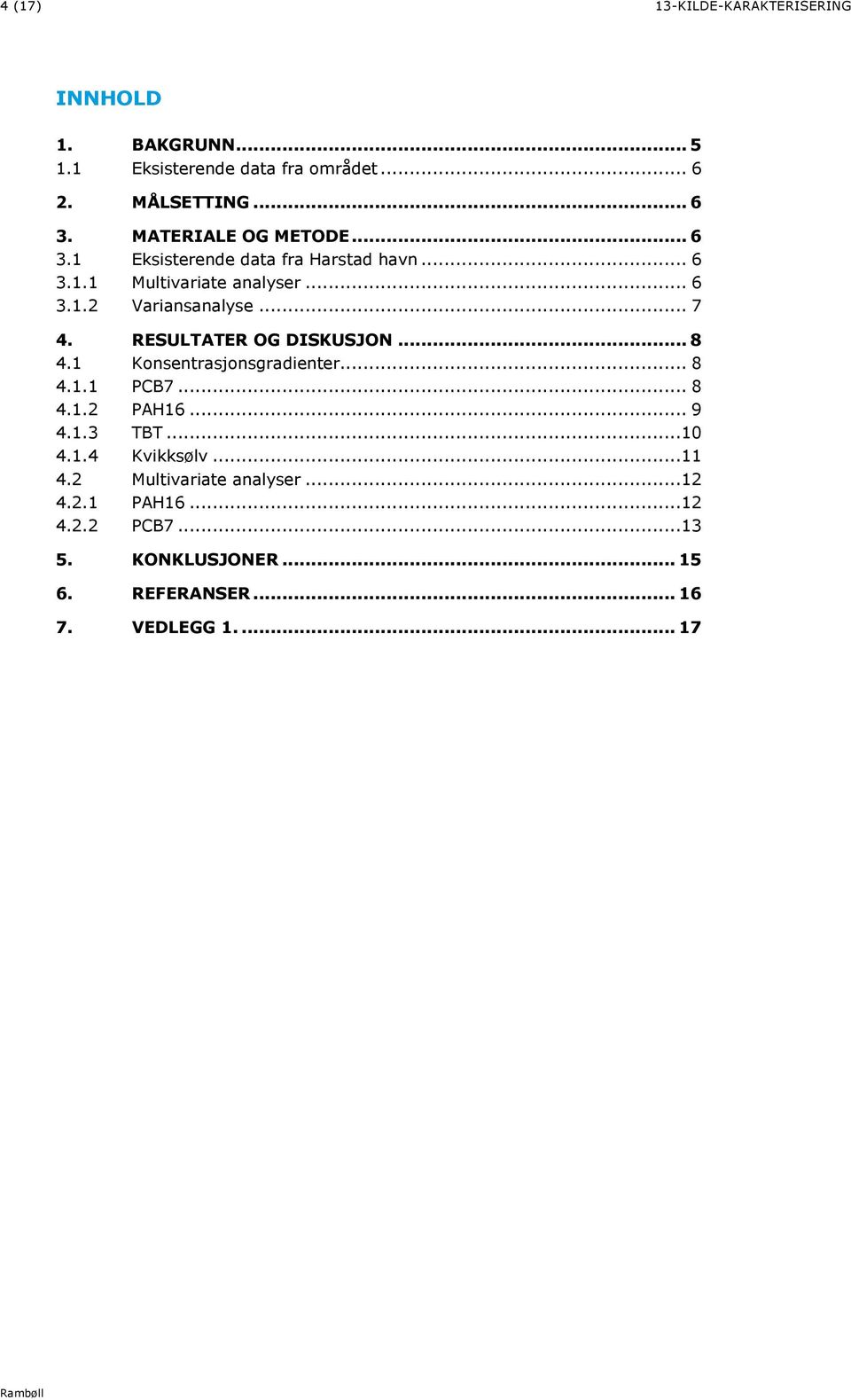 .. 7 4. RESULTATER OG DISKUSJON... 8 4.1 Konsentrasjonsgradienter... 8 4.1.1 PCB7... 8 4.1.2 PAH16... 9 4.1.3 TBT...10 4.1.4 Kvikksølv.