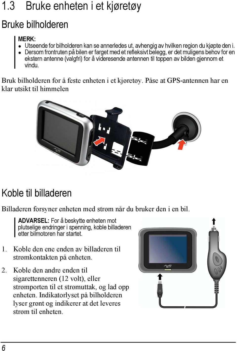 Bruk bilholderen for å feste enheten i et kjøretøy. Påse at GPS-antennen har en klar utsikt til himmelen Koble til billaderen Billaderen forsyner enheten med strøm når du bruker den i en bil.