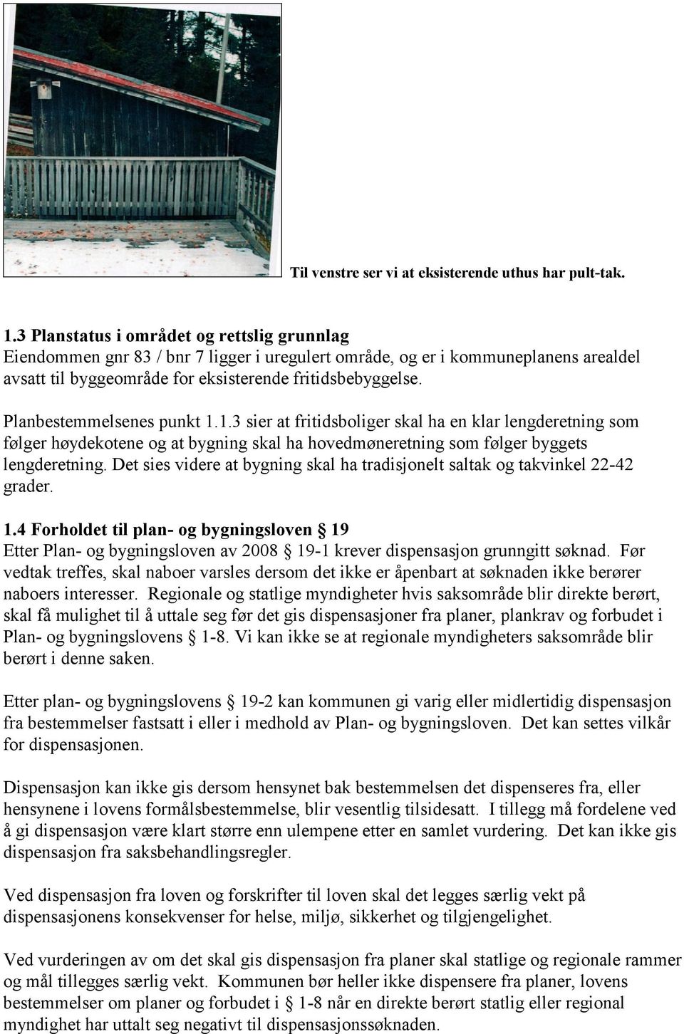 Planbestemmelsenes punkt 1.1.3 sier at fritidsboliger skal ha en klar lengderetning som følger høydekotene og at bygning skal ha hovedmøneretning som følger byggets lengderetning.