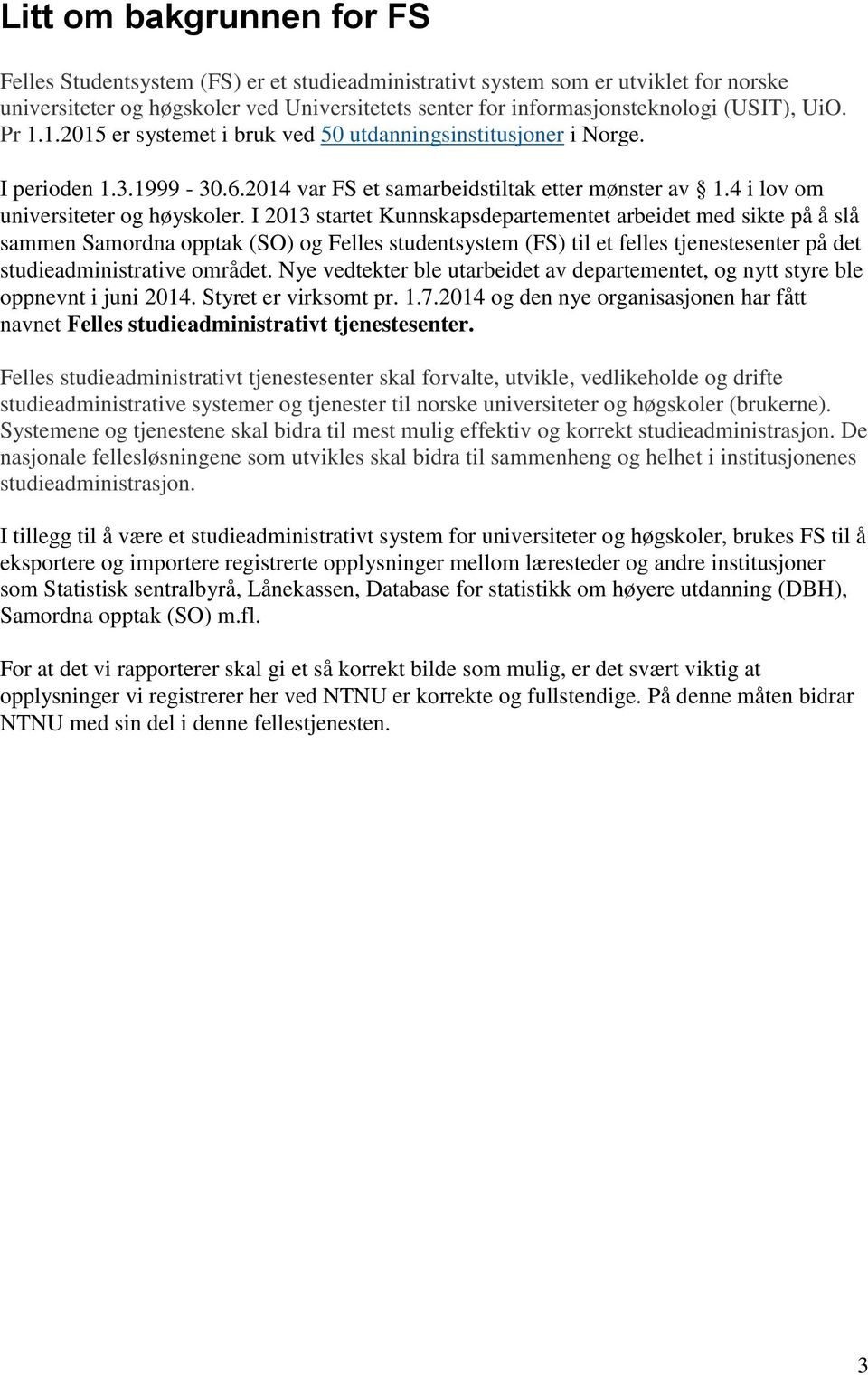 I 2013 startet Kunnskapsdepartementet arbeidet med sikte på å slå sammen Samordna opptak (SO) og Felles studentsystem (FS) til et felles tjenestesenter på det studieadministrative området.