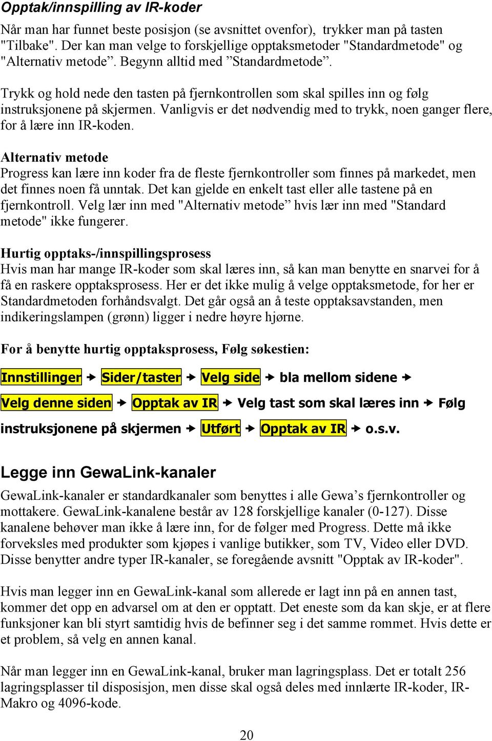 Trykk og hold nede den tasten på fjernkontrollen som skal spilles inn og følg instruksjonene på skjermen. Vanligvis er det nødvendig med to trykk, noen ganger flere, for å lære inn IR-koden.